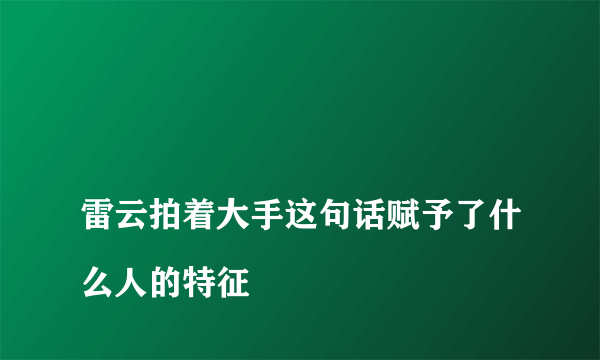 
雷云拍着大手这句话赋予了什么人的特征

