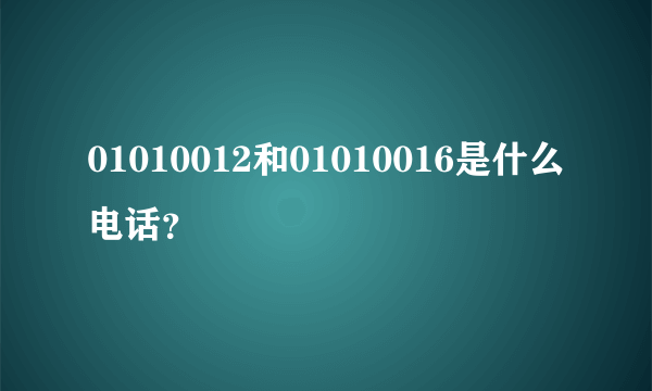 01010012和01010016是什么电话？