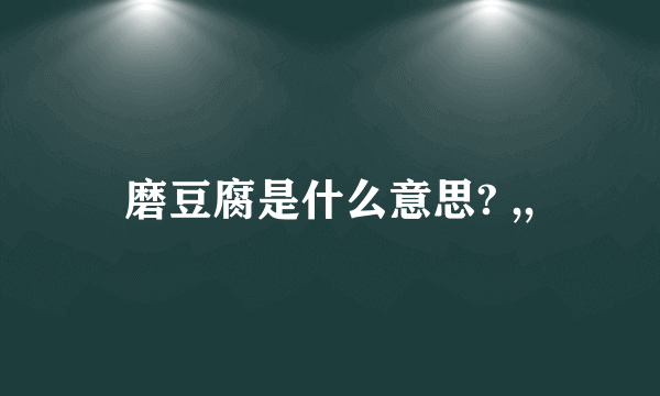 磨豆腐是什么意思? ,,