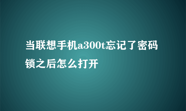 当联想手机a300t忘记了密码锁之后怎么打开