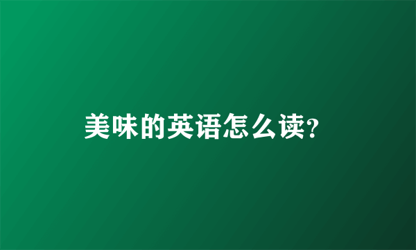 美味的英语怎么读？