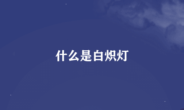 什么是白炽灯