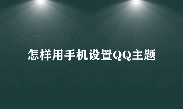 怎样用手机设置QQ主题