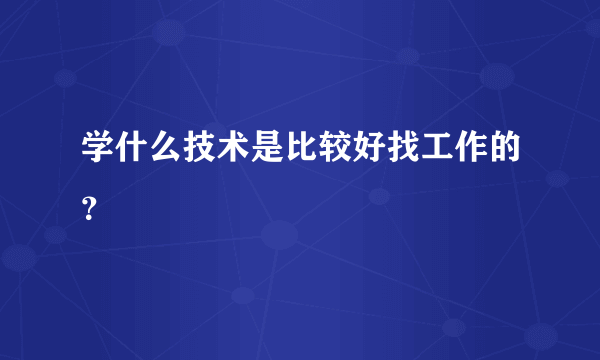 学什么技术是比较好找工作的？