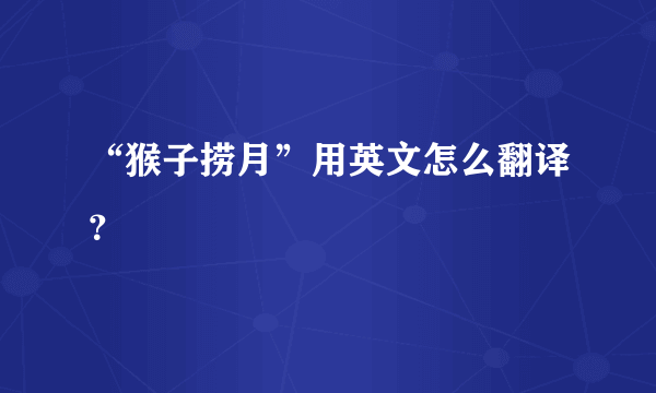 “猴子捞月”用英文怎么翻译？