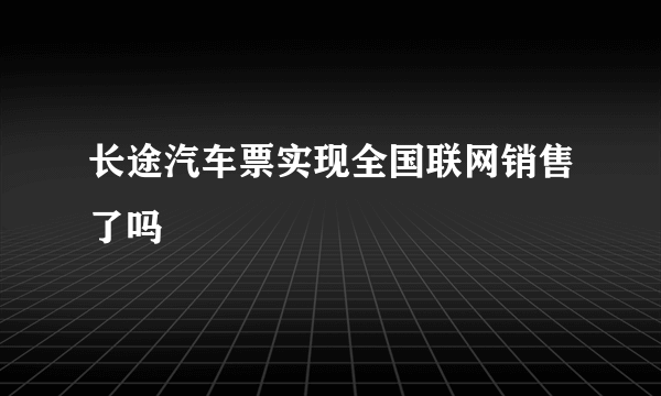 长途汽车票实现全国联网销售了吗