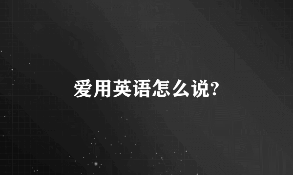 爱用英语怎么说?