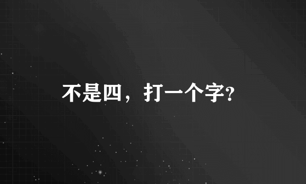 不是四，打一个字？