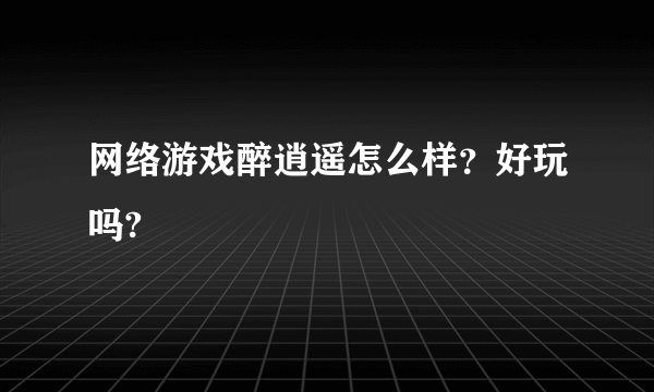 网络游戏醉逍遥怎么样？好玩吗?