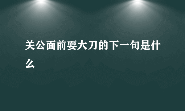 关公面前耍大刀的下一句是什么