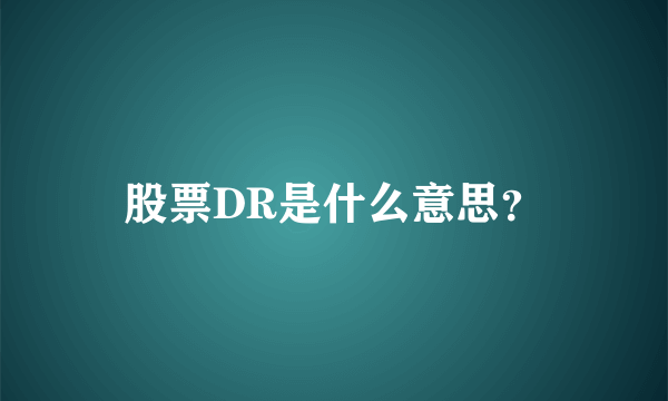 股票DR是什么意思？