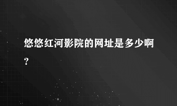 悠悠红河影院的网址是多少啊？