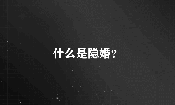 什么是隐婚？