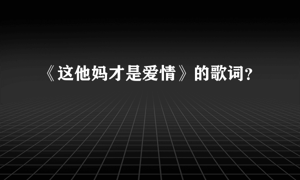 《这他妈才是爱情》的歌词？