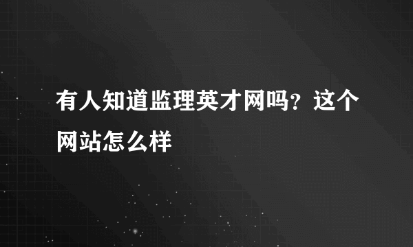 有人知道监理英才网吗？这个网站怎么样