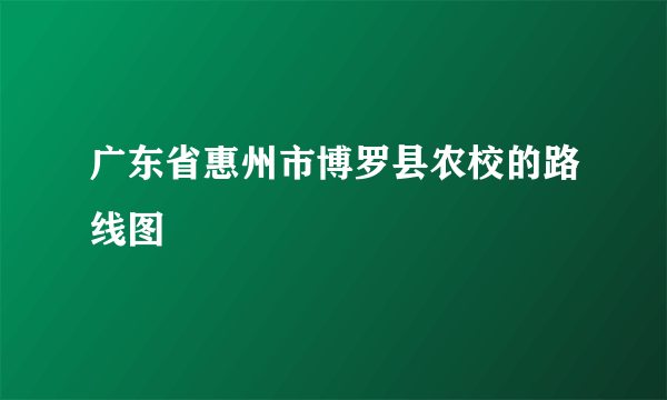 广东省惠州市博罗县农校的路线图