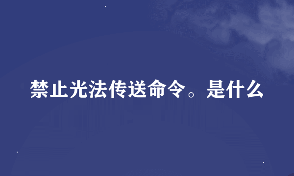 禁止光法传送命令。是什么