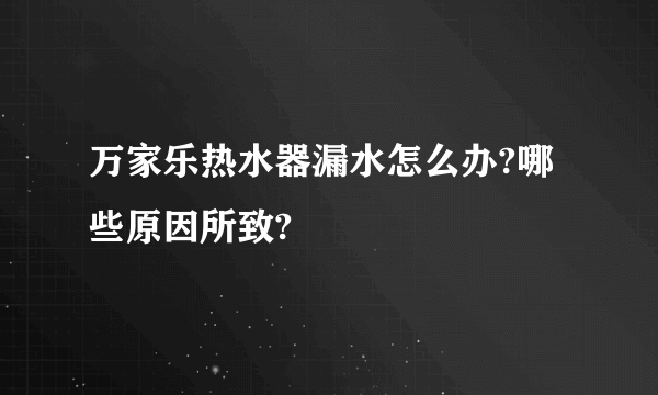 万家乐热水器漏水怎么办?哪些原因所致?