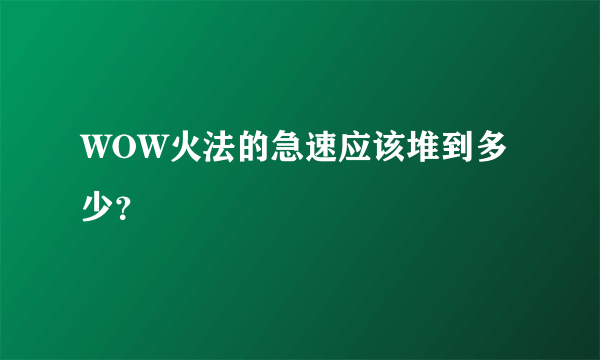 WOW火法的急速应该堆到多少？