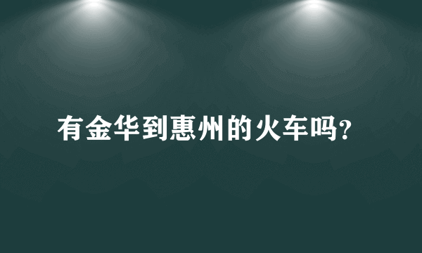 有金华到惠州的火车吗？