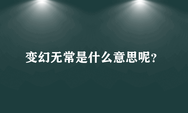 变幻无常是什么意思呢？