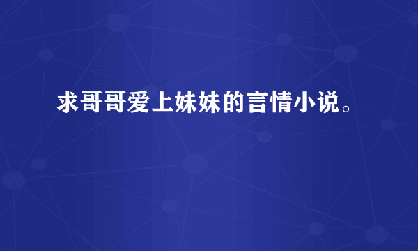 求哥哥爱上妹妹的言情小说。