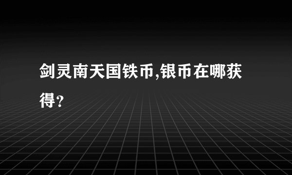 剑灵南天国铁币,银币在哪获得？