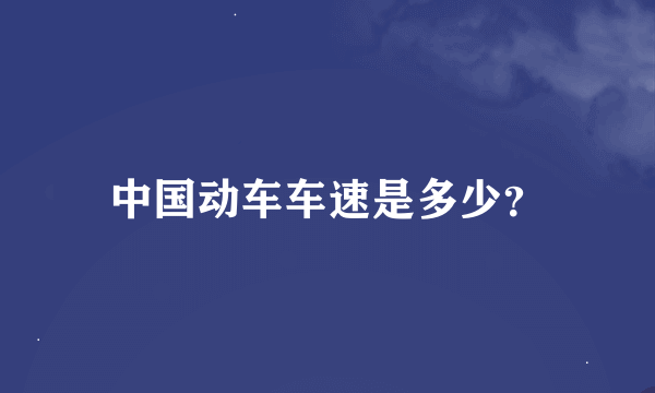 中国动车车速是多少？