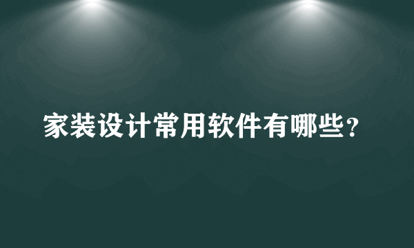 家装设计常用软件有哪些？