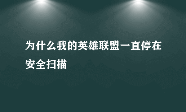 为什么我的英雄联盟一直停在安全扫描