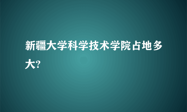 新疆大学科学技术学院占地多大?