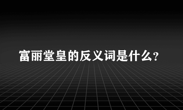 富丽堂皇的反义词是什么？