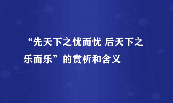 “先天下之忧而忧 后天下之乐而乐”的赏析和含义