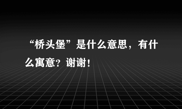 “桥头堡”是什么意思，有什么寓意？谢谢！