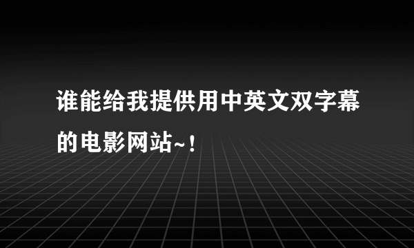 谁能给我提供用中英文双字幕的电影网站~！