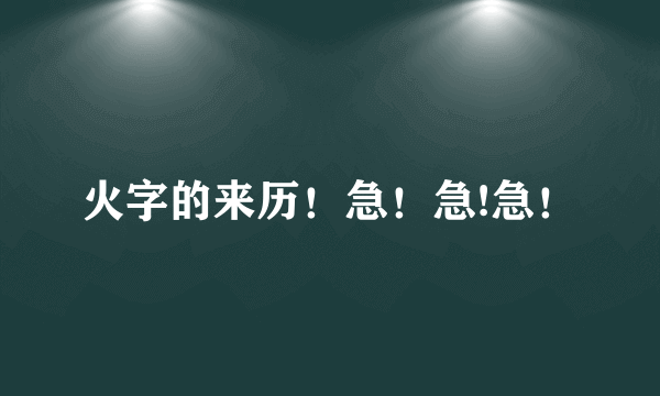 火字的来历！急！急!急！