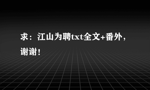 求：江山为聘txt全文+番外，谢谢！