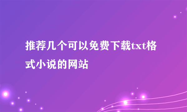 推荐几个可以免费下载txt格式小说的网站