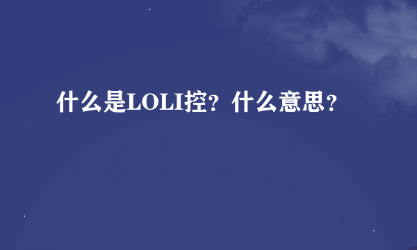 什么是LOLI控？什么意思？