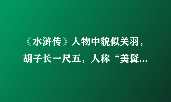 《水浒传》人物中貌似关羽，胡子长一尺五，人称“美髯公”是谁？