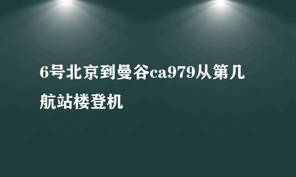 6号北京到曼谷ca979从第几航站楼登机