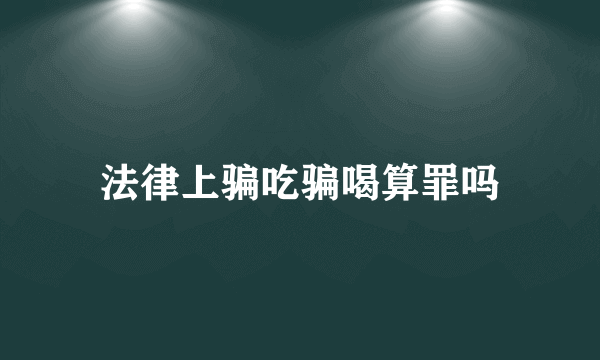 法律上骗吃骗喝算罪吗