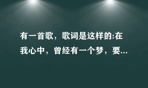 有一首歌，歌词是这样的:在我心中，曾经有一个梦，要用真诚的歌声让你感动 这是什么歌？