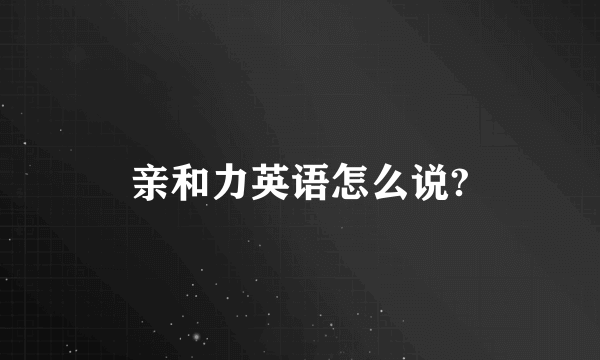 亲和力英语怎么说?