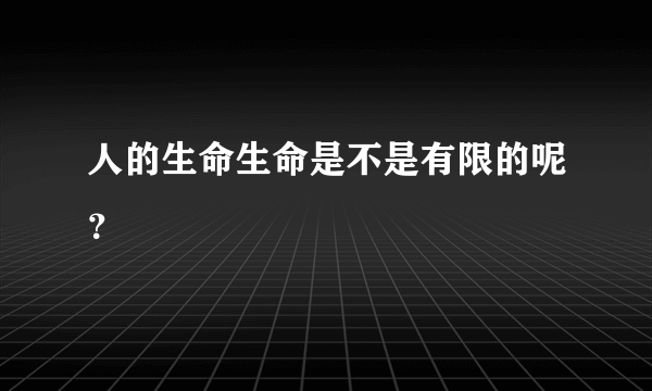 人的生命生命是不是有限的呢？