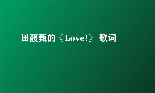 田馥甄的《Love!》 歌词