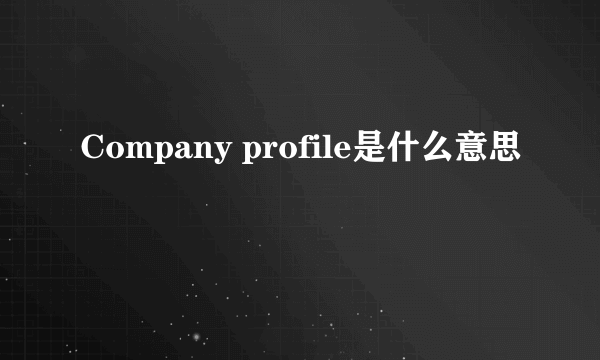 Company profile是什么意思