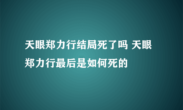 天眼郑力行结局死了吗 天眼郑力行最后是如何死的