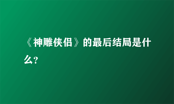 《神雕侠侣》的最后结局是什么？