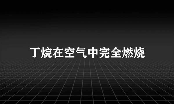 丁烷在空气中完全燃烧